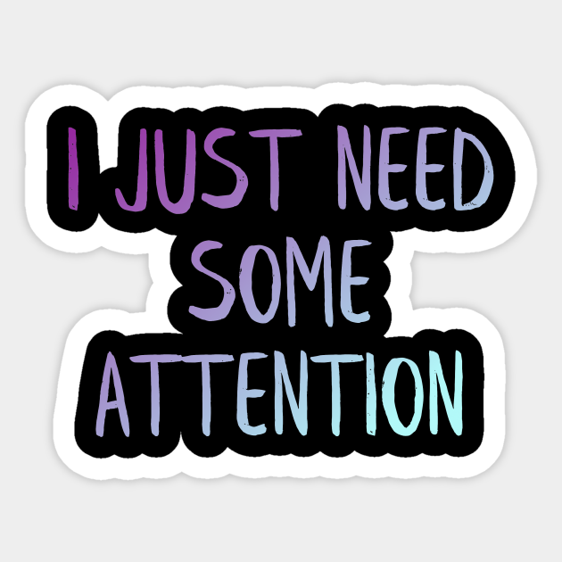 I Just Need Some Attention Attention Sticker Teepublic 7318